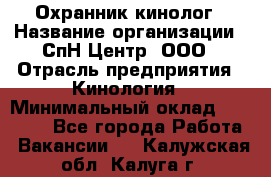 Охранник-кинолог › Название организации ­ СпН Центр, ООО › Отрасль предприятия ­ Кинология › Минимальный оклад ­ 18 000 - Все города Работа » Вакансии   . Калужская обл.,Калуга г.